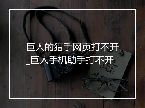 巨人的猎手网页打不开_巨人手机助手打不开