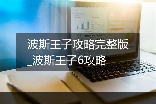 波斯王子攻略完整版_波斯王子6攻略