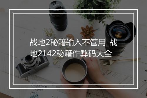 战地2秘籍输入不管用_战地2142秘籍作弊码大全